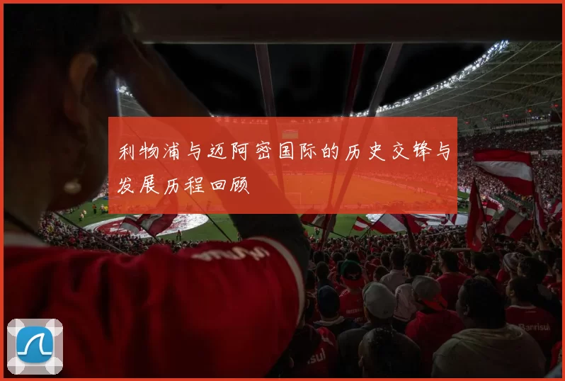 利物浦与迈阿密国际的历史交锋与发展历程回顾