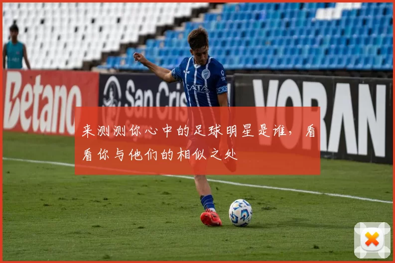 来测测你心中的足球明星是谁，看看你与他们的相似之处
