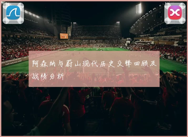 阿森纳与蔚山现代历史交锋回顾及战绩分析