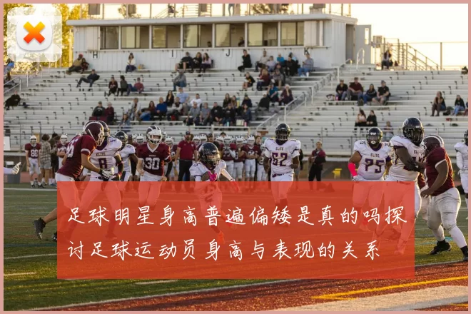足球明星身高普遍偏矮是真的吗探讨足球运动员身高与表现的关系