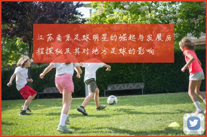 江苏南京足球明星的崛起与发展历程探秘及其对地方足球的影响