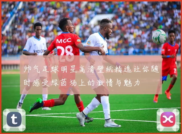 帅气足球明星高清壁纸精选让你随时感受绿茵场上的激情与魅力