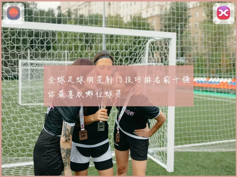 全球足球明星射门技巧排名前十强你最喜欢哪位球员