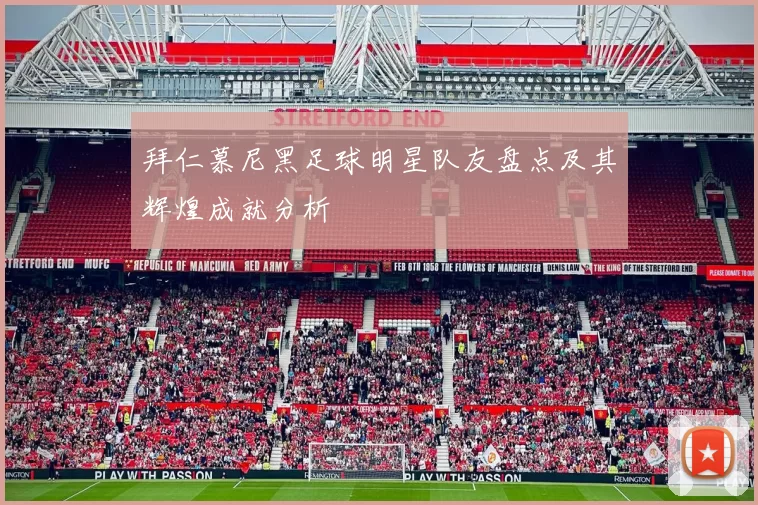 拜仁慕尼黑足球明星队友盘点及其辉煌成就分析
