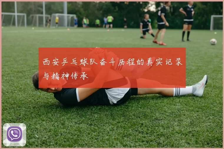 西安乒乓球队奋斗历程的真实记录与精神传承