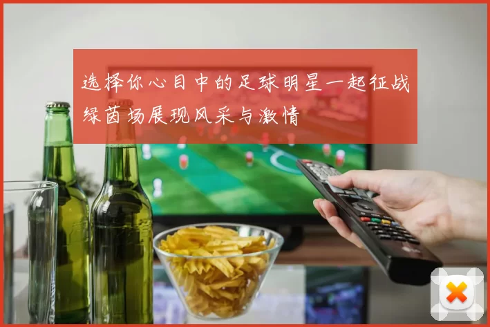 选择你心目中的足球明星一起征战绿茵场展现风采与激情