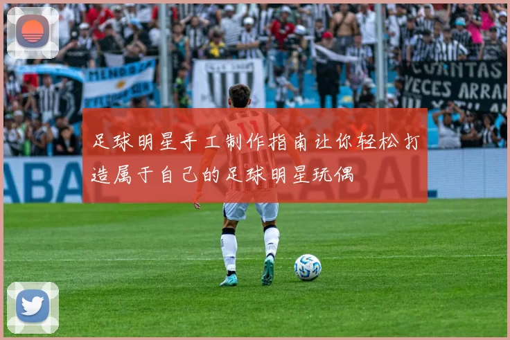 足球明星手工制作指南让你轻松打造属于自己的足球明星玩偶