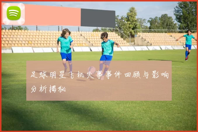 足球明星飞机失事事件回顾与影响分析揭秘
