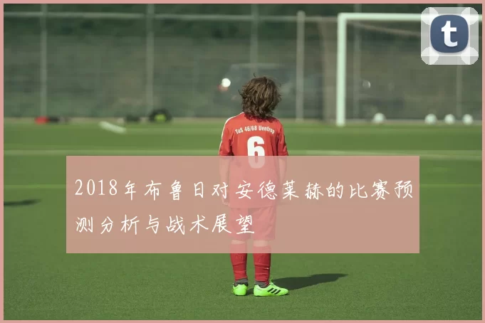 2018年布鲁日对安德莱赫的比赛预测分析与战术展望