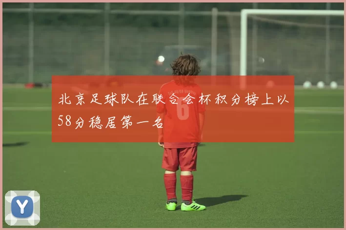 北京足球队在联合会杯积分榜上以58分稳居第一名