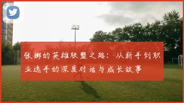 张娜的英雄联盟之路：从新手到职业选手的深度对话与成长故事