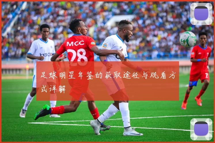 足球明星年鉴的获取途径与观看方式详解