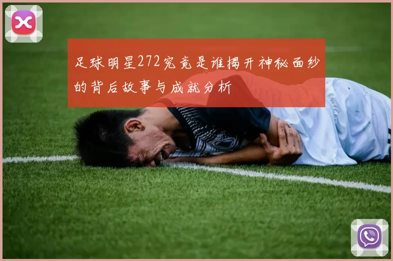 足球明星272究竟是谁揭开神秘面纱的背后故事与成就分析