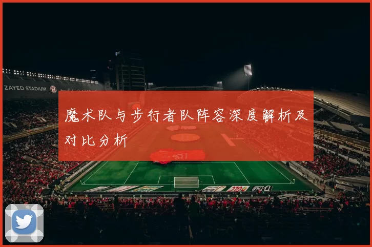 魔术队与步行者队阵容深度解析及对比分析