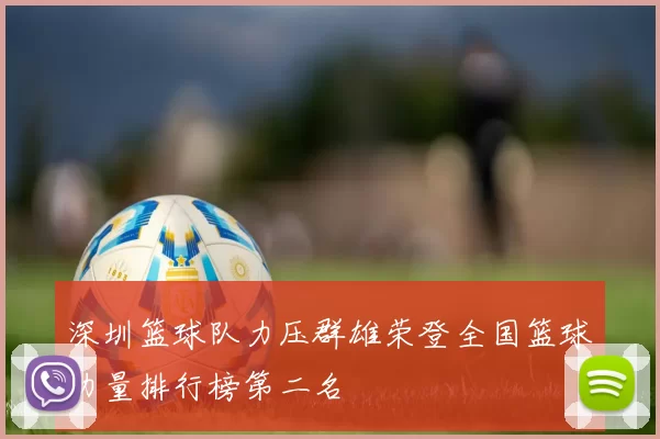 深圳篮球队力压群雄荣登全国篮球力量排行榜第二名