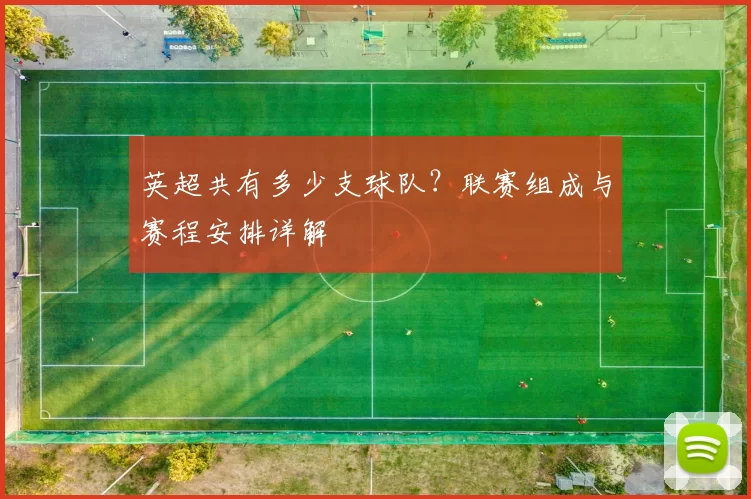 英超共有多少支球队？联赛组成与赛程安排详解