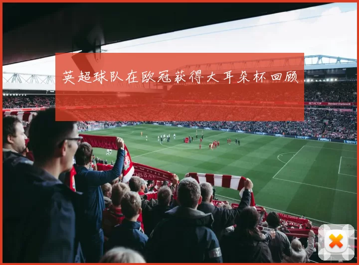 英超球队在欧冠获得大耳朵杯回顾