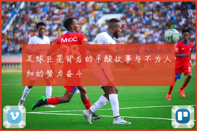 足球巨星背后的辛酸故事与不为人知的努力奋斗