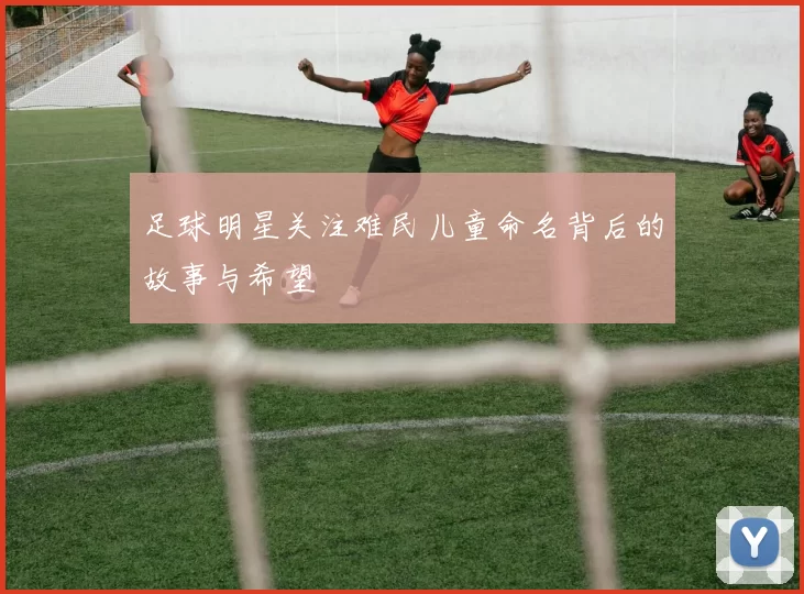 足球明星关注难民儿童命名背后的故事与希望