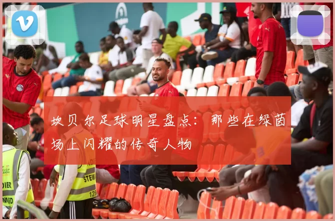 坎贝尔足球明星盘点：那些在绿茵场上闪耀的传奇人物