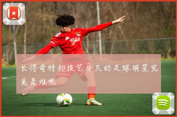 长得奇特却技艺非凡的足球明星究竟是谁呢
