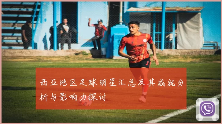 西亚地区足球明星汇总及其成就分析与影响力探讨