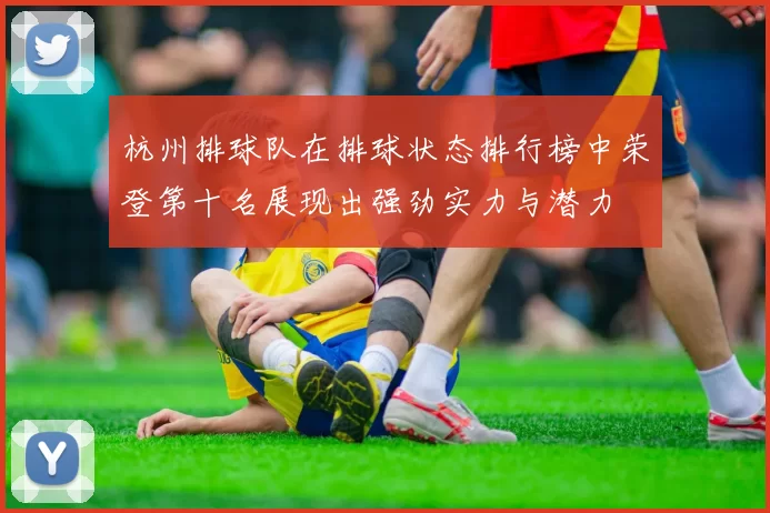 杭州排球队在排球状态排行榜中荣登第十名展现出强劲实力与潜力
