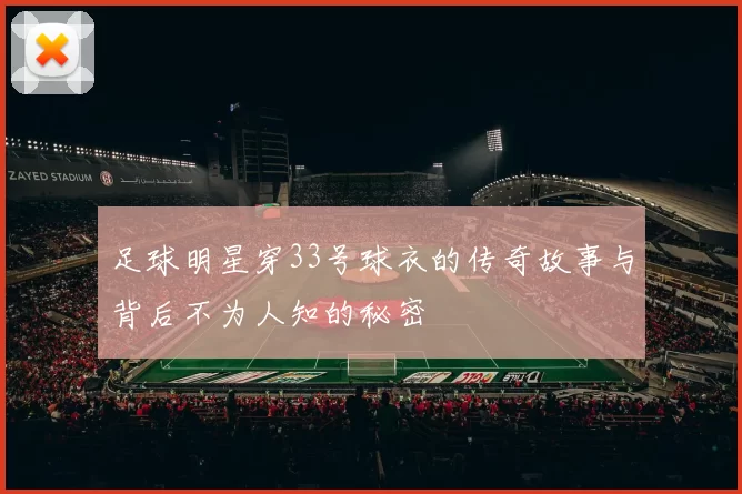足球明星穿33号球衣的传奇故事与背后不为人知的秘密