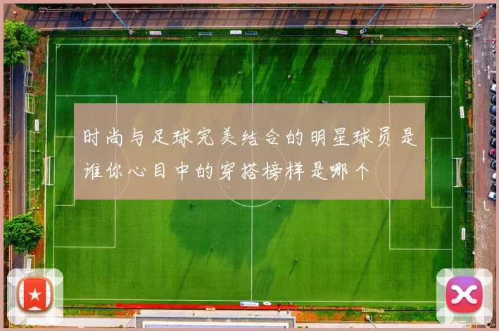 时尚与足球完美结合的明星球员是谁你心目中的穿搭榜样是哪个