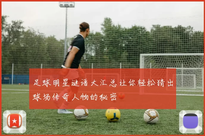 足球明星谜语大汇总让你轻松猜出球场传奇人物的秘密