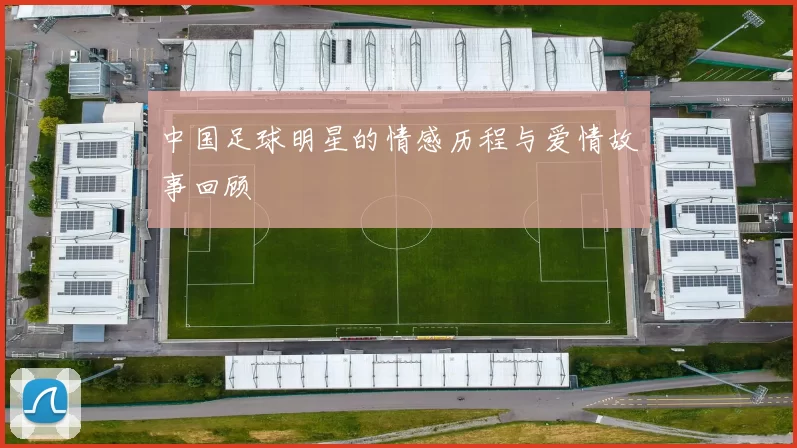 中国足球明星的情感历程与爱情故事回顾