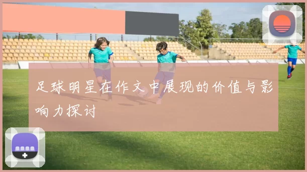 足球明星在作文中展现的价值与影响力探讨