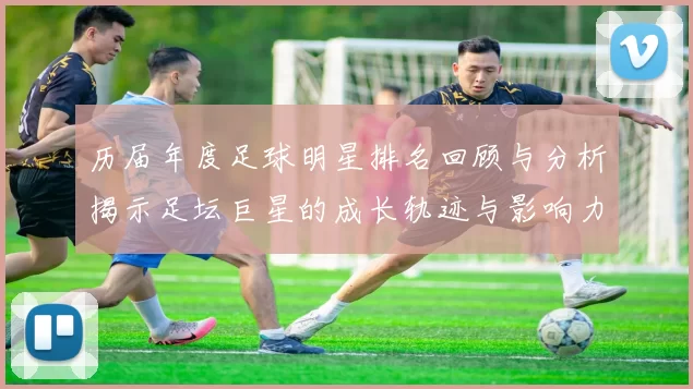 历届年度足球明星排名回顾与分析揭示足坛巨星的成长轨迹与影响力