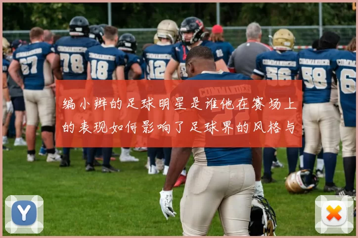 编小辫的足球明星是谁他在赛场上的表现如何影响了足球界的风格与潮流