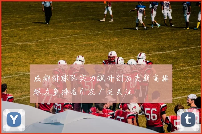 成都排球队实力飙升创历史新高排球力量排名引发广泛关注