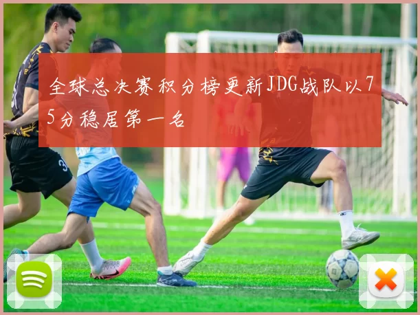 全球总决赛积分榜更新JDG战队以75分稳居第一名