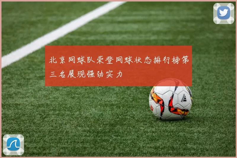 北京网球队荣登网球状态排行榜第三名展现强劲实力