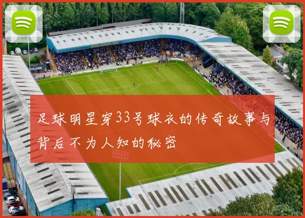 足球明星穿33号球衣的传奇故事与背后不为人知的秘密
