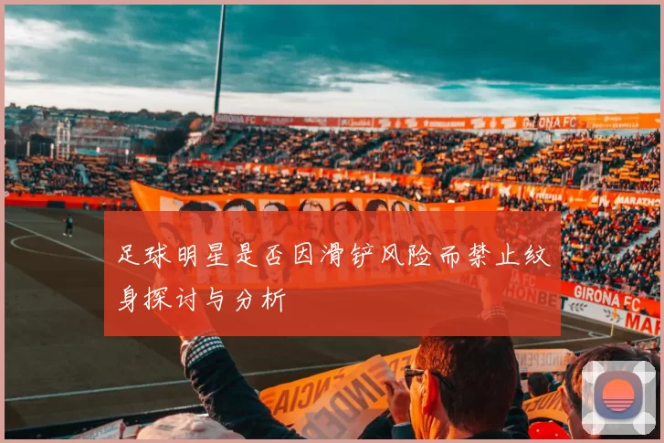 足球明星是否因滑铲风险而禁止纹身探讨与分析
