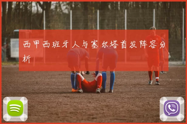 西甲西班牙人与塞尔塔首发阵容分析