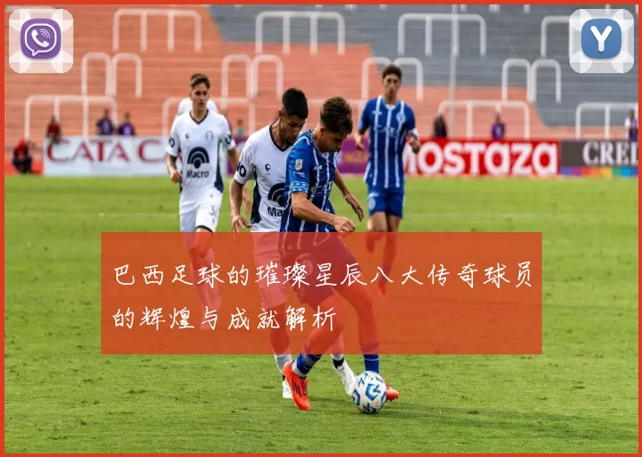巴西足球的璀璨星辰八大传奇球员的辉煌与成就解析