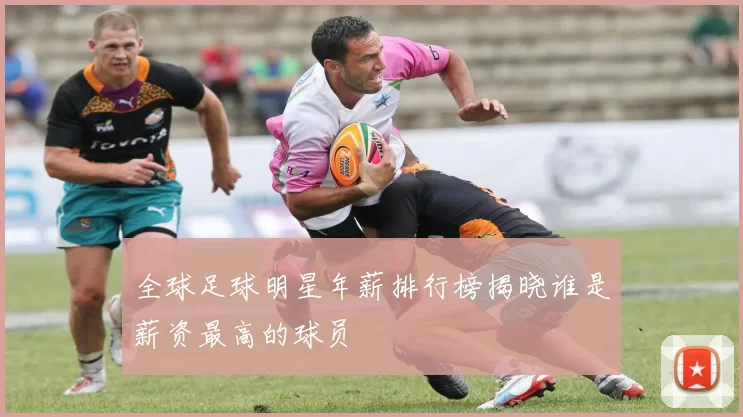 全球足球明星年薪排行榜揭晓谁是薪资最高的球员