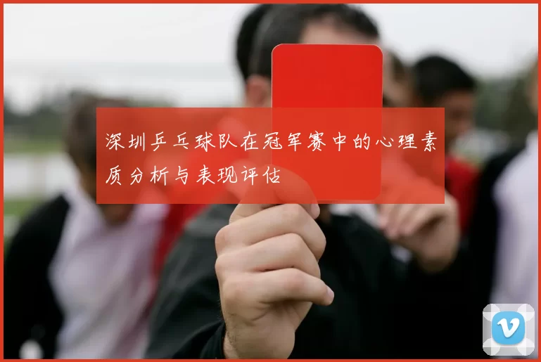 深圳乒乓球队在冠军赛中的心理素质分析与表现评估
