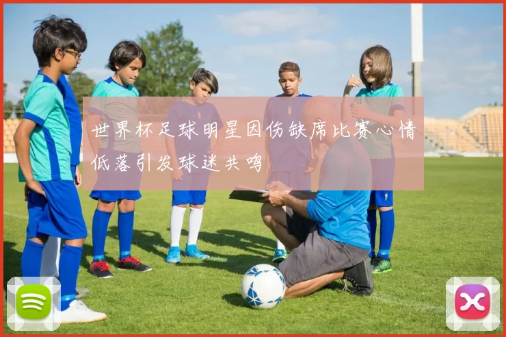 世界杯足球明星因伤缺席比赛心情低落引发球迷共鸣