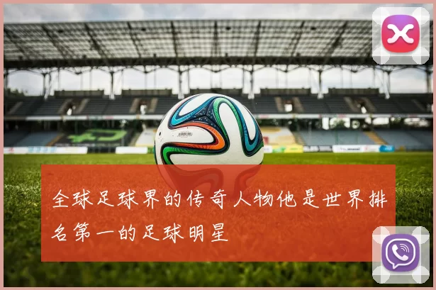 全球足球界的传奇人物他是世界排名第一的足球明星