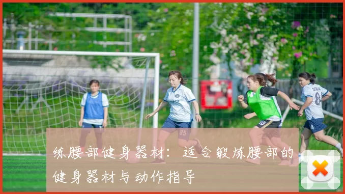 练腰部健身器材：适合锻炼腰部的健身器材与动作指导