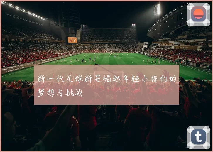 新一代足球新星崛起年轻小将们的梦想与挑战