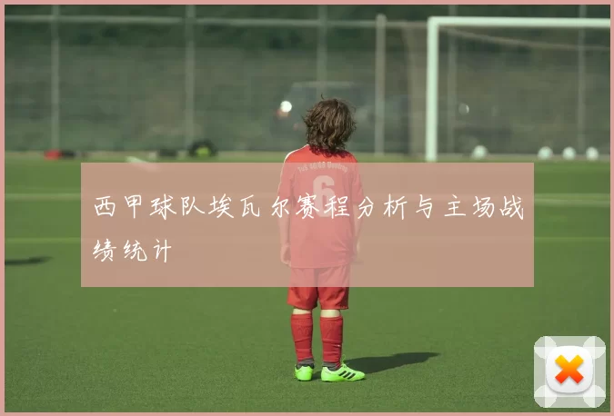 西甲球队埃瓦尔赛程分析与主场战绩统计